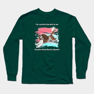 I'm a pretty big deal to my Cavalier King Charles Spaniel, Blenheim Long Sleeve T-Shirt